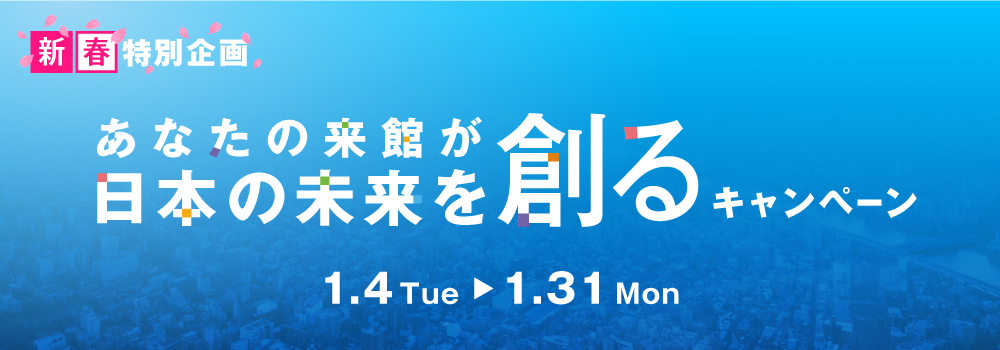 「あなたの来館が日本の未来を創る」キャンペーン開催！